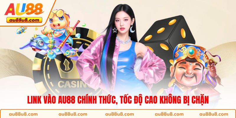 Link vào AU88 chính thức, tốc độ cao không bị chặn