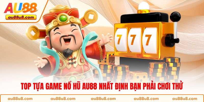 Top tựa game nổ hũ AU88 nhất định bạn phải chơi thử